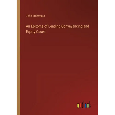 An Epitome of Leading Conveyancing and Equity Cases
