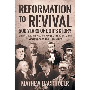 Reformation to Revival, 500 Years of God's Glory: Sixty Revivals, Awakenings and Heaven-Sent Visitations of the Holy Spirit