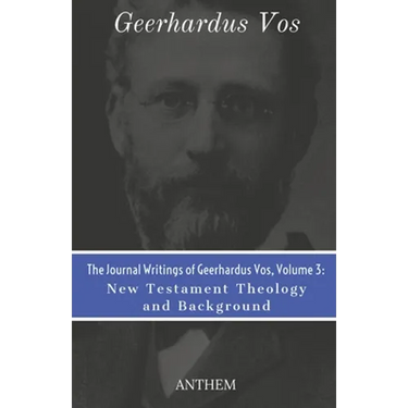The Journal Writings of Geerhardus Vos, Volume 3: New Testament Theology and Background