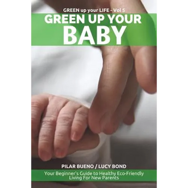 Green up your Baby: Your Beginner's Guide to Healthy Eco-Friendly Living For New Parents