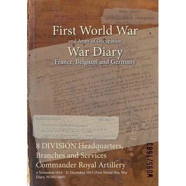 8 DIVISION Headquarters, Branches and Services Commander Royal Artillery: 4 November 1914 - 31 December 1915 (First World War, War Diary, WO95/1683)