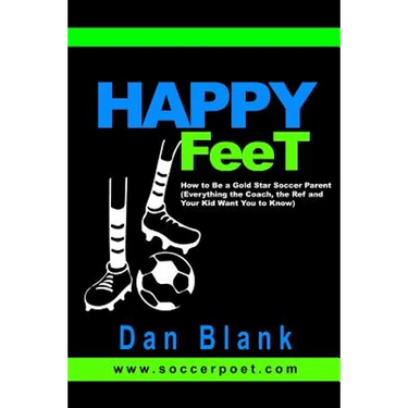 HAPPY FEET - How to Be a Gold Star Soccer Parent: (Everything the Coach, the Ref and Your Kid Want You to Know)