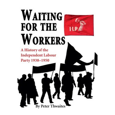 Waiting for the Workers: A History of the Independent Labour Party 1938-1950