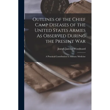 Outlines of the Chief Camp Diseases of the United States Armies As Observed During the Present War: A Practical Contribution to Military Medicine