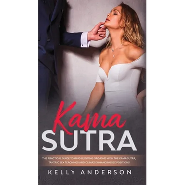 Kama Sutra: The Practical Guide to Mind-Blowing Orgasms with The Kama Sutra, Tantric Sex Teachings and Climax Enhancing Sex Positions