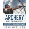 Archery for Beginners: A Complete Guide to Learn Archery with Recurve and Compound Bow. Basics, Features, Techniques.