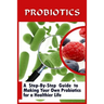 Probiotics: A Step-By-Step Guide To Making Your Own Probiotics For A Healthier Life