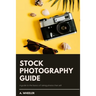 Stock Photography Guide: A guide to the basics of taking photos that sell