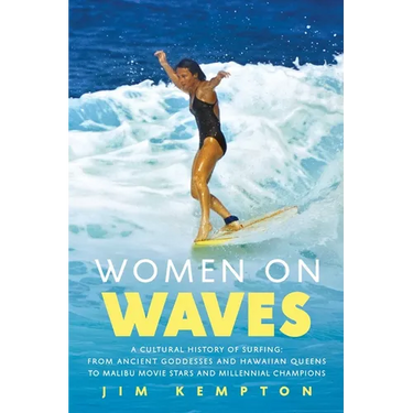 Women on Waves: A Cultural History of Surfing: From Ancient Goddesses and Hawaiian Queens to Malibu Movie Stars and Millennial Champions