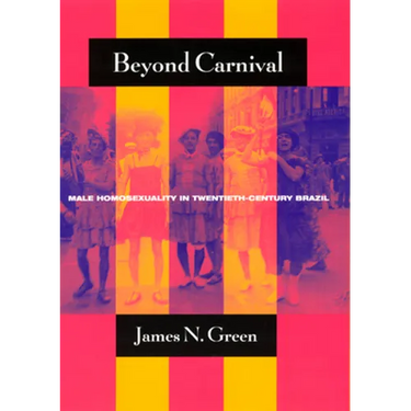 Beyond Carnival: Male Homosexuality in Twentieth-Century Brazil