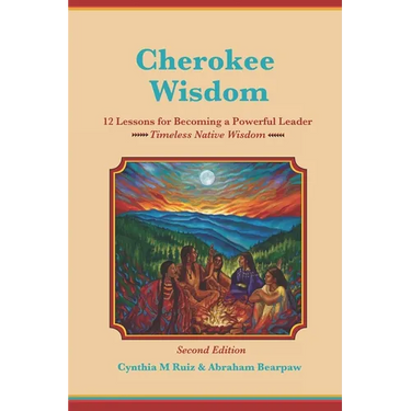 Cherokee Wisdom 12 Lessons for becoming a Powerful Leader 2nd Edition: Cynthia M. Ruiz & Abraham Bearpaw