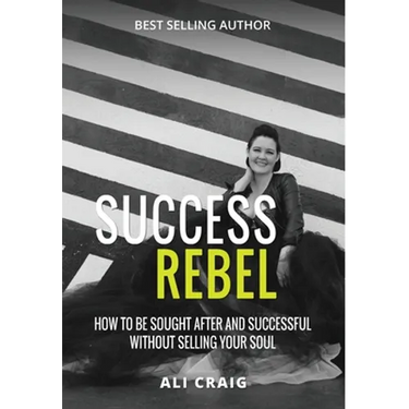 Success Rebel: How To Be Sought After and Successful Without Selling Your Soul