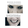 Believing, Blooming and Letting Go of the Blues Successfully Dealing with Bi-Polar Disorder