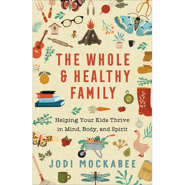 The Whole and Healthy Family: Helping Your Kids Thrive in Mind, Body, and Spirit
