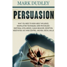 Persuasion: What You Need to Know About Influence, Manipulation Techniques, Dark Psychology, Emotional Intelligence, Human Behavior, Deception, Negoti