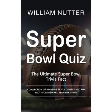 Super Bowl Quiz: The Ultimate Super Bowl Trivia Fact (A Collection of Amazing Trivia Quizzes and Fun Facts for Die-hard Seahawks Fans)