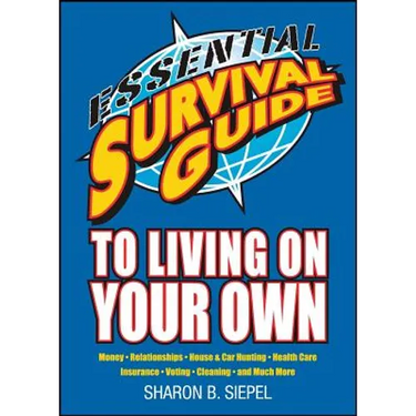 Essential Survival Guide to Living on Your Own: Money, Relationships, House & Car Hunting, Health Care, Insurance, Voting, Cleaning, and Much More
