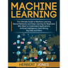 Machine Learning: The Ultimate Guide to Machine Learning, Neural Networks and Deep Learning for Beginners Who Want to Understand Applications, Artific