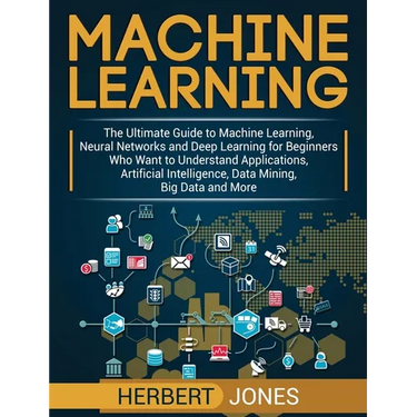 Machine Learning: The Ultimate Guide to Machine Learning, Neural Networks and Deep Learning for Beginners Who Want to Understand Applications, Artific