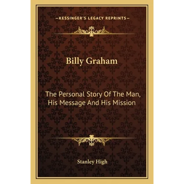 Billy Graham: The Personal Story Of The Man, His Message And His Mission