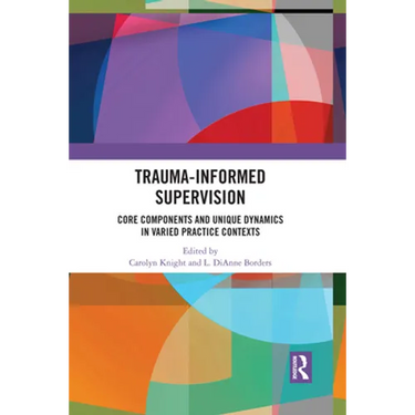Trauma-Informed Supervision: Core Components and Unique Dynamics in Varied Practice Contexts