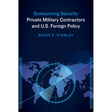Outsourcing Security: Private Military Contractors and U.S. Foreign Policy