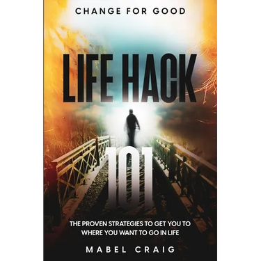Change For Good: Life Hack 101 - The Proven Strategies To Get You To Where You Want to Go In Life