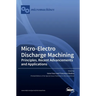 Micro-Electro Discharge Machining: Principles, Recent Advancements and Applications