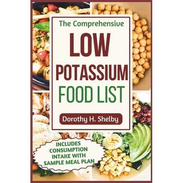 The Comprehensive Low Potassium Food List: Nutritional Guide to Recipe Selections to Manage Kidney Health and Hyperkalemia