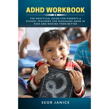 ADHD Workbook: The Practical Guide For Parents & School Teachers For Managing ADHD in Kids and Making Them Better