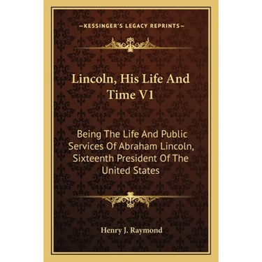 Lincoln, His Life And Time V1: Being The Life And Public Services Of Abraham Lincoln, Sixteenth President Of The United States
