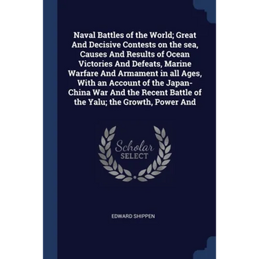 Naval Battles of the World; Great And Decisive Contests on the sea, Causes And Results of Ocean Victories And Defeats, Marine Warfare And Armament in