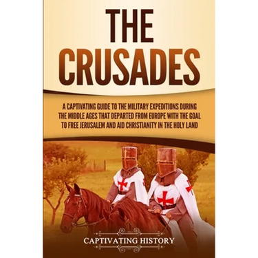 The Crusades: A Captivating Guide to the Military Expeditions During the Middle Ages That Departed from Europe with the Goal to Free Jerusalem and Aid