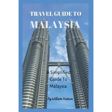 Travel Guide to Malaysia: A Simplified Guide To Malaysia