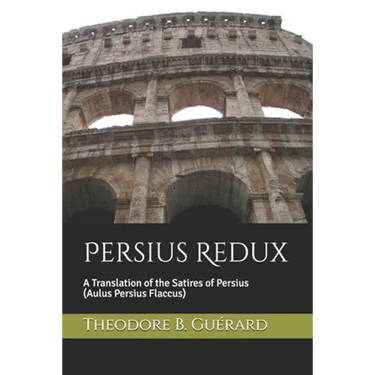 Persius Redux: A Translation of the Satires of Persius (Aulus Persius Flaccus)