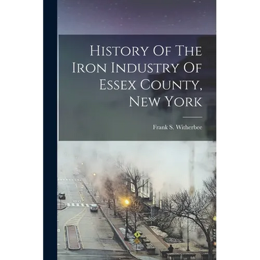 History Of The Iron Industry Of Essex County, New York