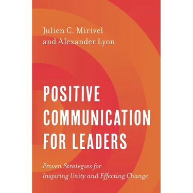 Positive Communication for Leaders: Proven Strategies for Inspiring Unity and Effecting Change