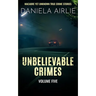Unbelievable Crimes Volume Five: Macabre Yet Unknown True Crime Stories
