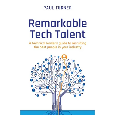 Remarkable Tech Talent: A Technical Leader's Guide to Recruiting the Best People in Your Industry