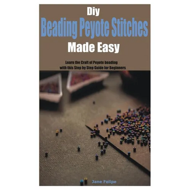Diy Beading Peyote Stitches Made Easy: Learn the Craft of Peyote beading with this Step by Step Guide for Beginners