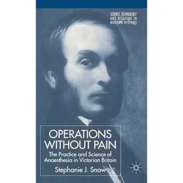 Operations Without Pain: The Practice and Science of Anaesthesia in Victorian Britain