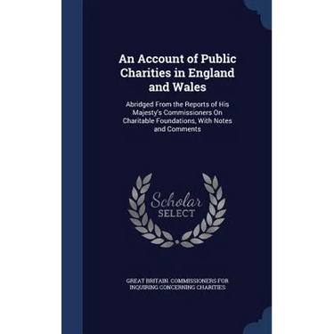 An Account of Public Charities in England and Wales: Abridged From the Reports of His Majesty's Commissioners On Charitable Foundations, With Notes an