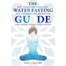 The Water Fasting Guide: How to Restore Your Body, Heal Yourself, Feel Better and Lose Weight with Water Fasting