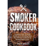 Smoker Cookbook: Complete How-To Guide Cookbook for Smoking Meat, The Ultimate Cookbook for Smoked Meat Lovers