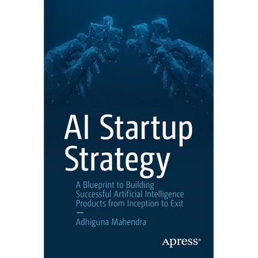 AI Startup Strategy: A Blueprint to Building Successful Artificial Intelligence Products from Inception to Exit