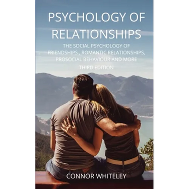 Psychology of Relationships: The Social Psychology of Friendships, Romantic Relationships, Prosocial Behaviour and More Third Edition