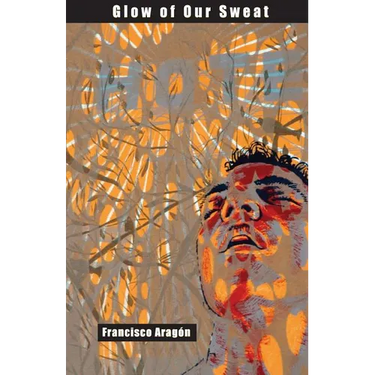 Glow of Our Sweat: Poems