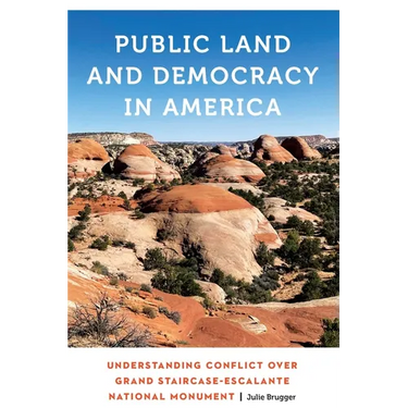 Public Land and Democracy in America: Understanding Conflict Over Grand Staircase-Escalante National Monument