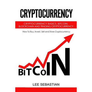 Cryptocurrency: Cryptocurrency Basics, Bitcoin, Blockchain and Trading Cryptocurrency - How To Buy, Invest, Sell and Store Cryptocurrency.