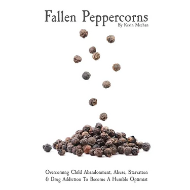 Fallen Peppercorns: Overcoming Child Abandonment, Abuse, Starvation & Drug Addiction To Become A Humble Optimist